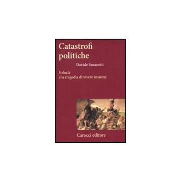 Catastrofi Politiche. Sofocle E La Tragedia Di Vivere Insieme