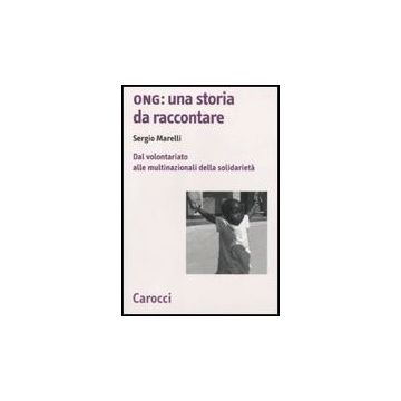 Ong: Una Storia Da Raccontare. Dal Volontariato Alle Multinazionali Della Solidarieta'