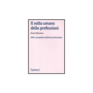Il Volto Umano Delle Professioni. Sfide E Prospettive Dell'etica Professionale 