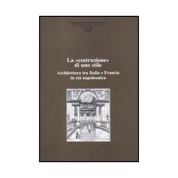 Ricerche Di Storia Dell'arte (2011). Vol. 105: La «costruzione» Di Uno Stile. Architettura Tra Italia E Francia In Eta' Napoleonica.