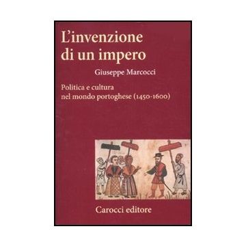 Invenzione Di Un Impero. Politica E Cultura Nel Mondo Portoghese (1450-1600) (l'