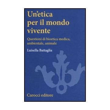 Un' Etica Per Il Mondo Vivente. Questioni Di Bioetica Medica, Ambientale, Animale 