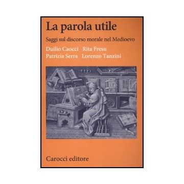 La Parola Utile. Saggi Sul Discorso Morale Nel Medioevo 