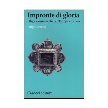 Impronte Di Gloria. Effige E Ornamento Nell'europa Cristiana