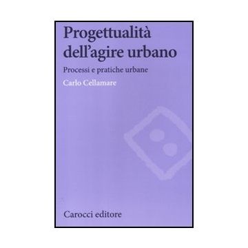 Progettualita' Dell'agire Urbano. Processi E Pratiche Urbane