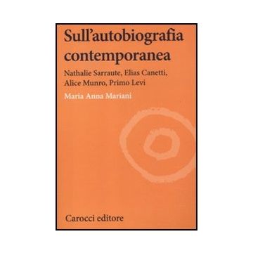 Sull'autobiografia Contemporanea. Nathalie Sarraute, Elias Canetti, Alice Munro, Primo Levi