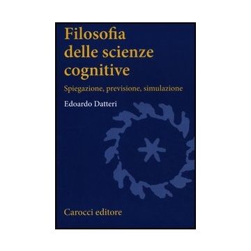 Filosofia Delle Scienze Cognitive. Spiegazione, Previsione, Simulazione