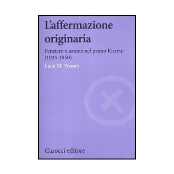 Affermazione Originaria. Pensiero E Azione Nel Primo Ricoeur (1935-1950) (l')