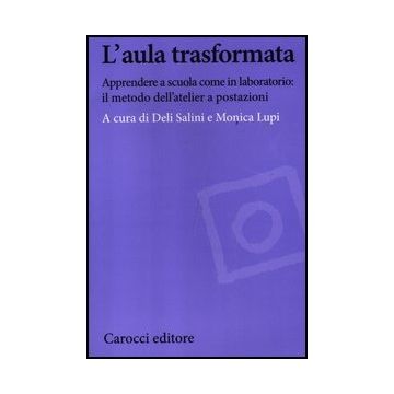 L' Aula Trasformata. Apprendere A Scuola Come In Laboratorio: Il Metodo Dell'atelie A Postazioni 