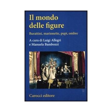 Il Mondo Delle Figure. Burattini, Marionette, Pupi, Ombre 