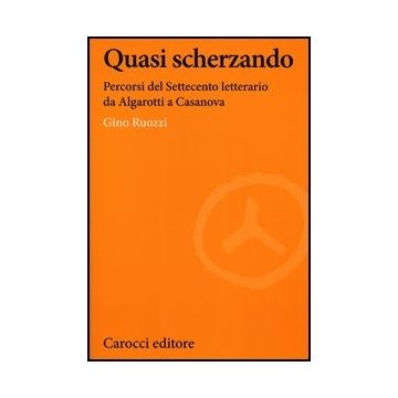 Quasi Scherzando. Percorsi Del Settecento Letterario Da Algarotti A Casanova
