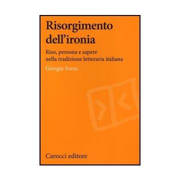 Risorgimento Dell'ironia. Riso, Persona E Sapere Nella Tradizione Letteraria Italiana