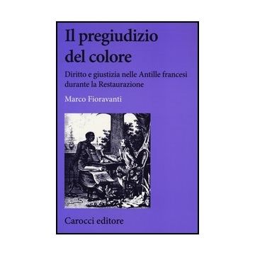 Il Pregiudizio Del Colore. Diritto E Giustizia Nelle Antille Francesi Durante La Restaurazione 