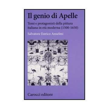 Genio Di Apelle. Temi E Protagonisti Della Pittura Italiana In Eta' Moderna (1500-1650) (il)