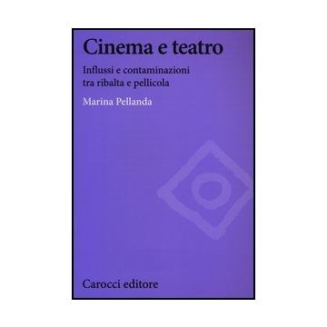Cinema E Teatro. Influssi E Contaminazioni Tra Ribalta E Pellicola
