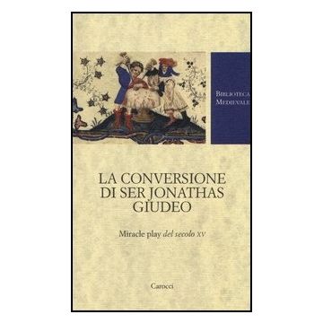 La Conversione Di Ser Jonathas Giudeo. Miracle Play Del Xv Secolo 