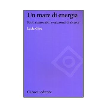 Un Mare Di Energia. Fonti Rinnovabili E Orizzonti Di Ricerca 