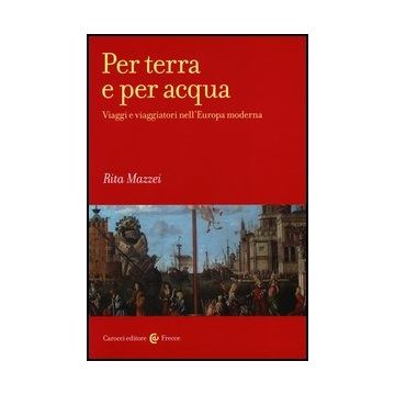 Per Terra E Per Acqua. Viaggi E Viaggiatori Nell'europa Moderna