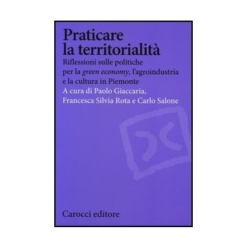 Praticare La Territorialita. Riflessioni Sulle Politiche Per La 'green Economy', L'agroindustria E La Cultura In Piemonte
