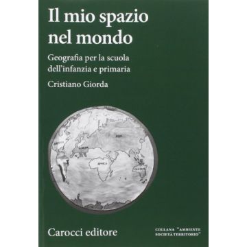 Il Mio Spazio Nel Mondo. Geografia Per La Scuola Dell'infanzia E Primaria 