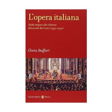 L' Opera Italiana. Dalle Origini Alle Riforme Del Secolo Dei Lumi (1590-1790) 