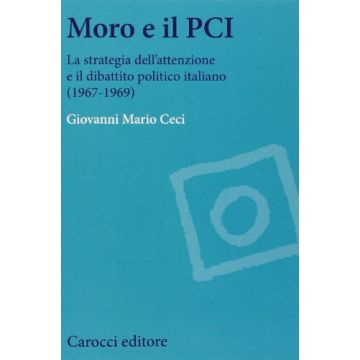 Moro E Il Pci - La strategia dell’attenzione e il dibattito politico italiano (1967-1969)    [Ceci; Carocci]