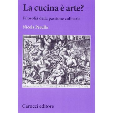La Cucina E' Arte? Filosofia della passione culinaria     [Perullo; Carocci]