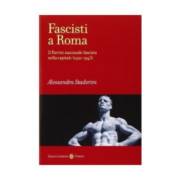 Fascisti A Roma - Il Partito nazionale fascista nella capitale (1921-1943)  [Staderini; Carocci]