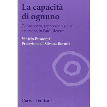 La Capacita' Di Ognuno. Conoscenza, Rappresentazione E Persona In Paul Ricoeur  - Busacchi Vinicio - Carocci - 9788843073368