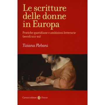 Le scritture delle donne in Europa. Pratiche quotidiane e ambizioni letterarie (secoli XIII-XX)