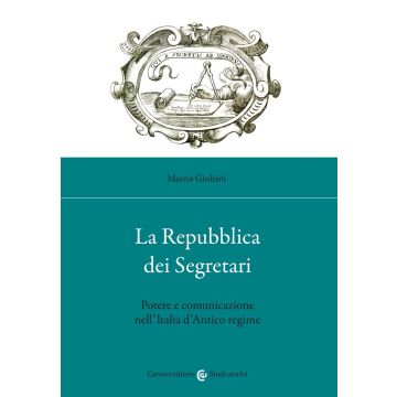 La Repubblica dei Segretari. Potere e comunicazione nell'Italia d'Antico regime