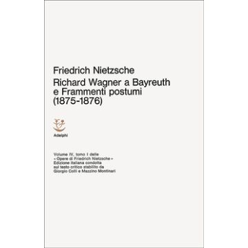 Opere complete. Vol. 4: Richard Wagner a Bayreuth-Considerazioni inattuali (IV)-Frammenti postumi (1875-1876)