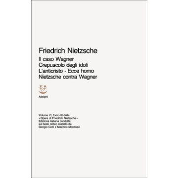 Opere complete. Vol. 6/3: Il caso Wagner-Crepuscolo degli idoli-L'Anticristo-Ecce homo-Nietzsche contra Wagner