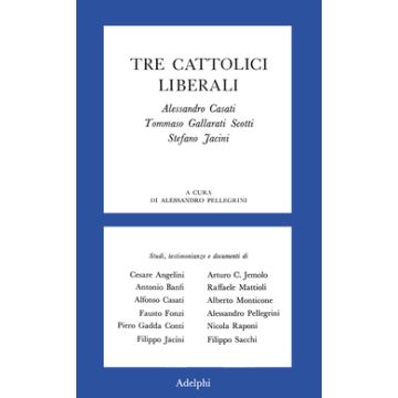 Tre cattolici liberali. A. Casati, T. Gallarati Scotti, Stefano Jacini