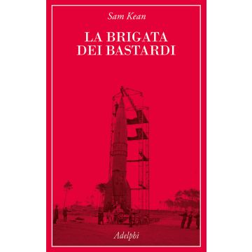 La brigata dei bastardi. La vera storia degli scienziati e delle spie che sabotarono la bomba atomica nazista