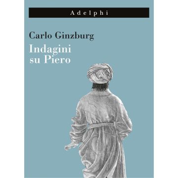 Indagini su Piero. Il «Battesimo», il ciclo di Arezzo, la «Flagellazione» di Urbino. Nuova ediz.