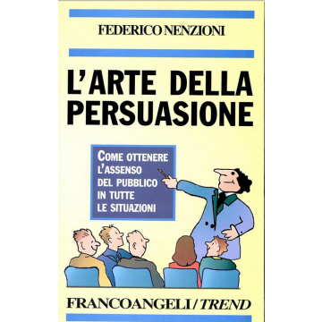 L' Arte Della Persuasione. Come Ottenere L'assenso Del Pubblico In Tutte Le  Situazioni - Nenzioni Federico - Franco Angeli - 9788846400505
