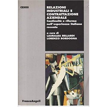Relazioni Industriali E Contrattazione Aziendale. Continuita' E Riforma Nell'esperienza Italiana Recente - Bellardi; Bordogna - Franco Angeli - 9788846400666