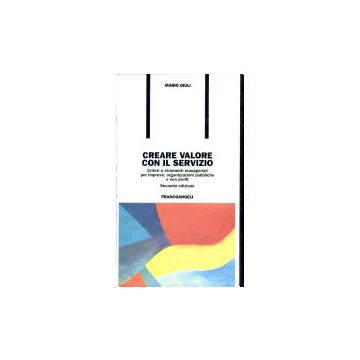Creare Valore Con Il Servizio. Criteri E Strumenti Manageriali Per Imprese, Organizzazioni Pubbliche E Non Profit - Giuli Mario - Franco Angeli - 9788846400802