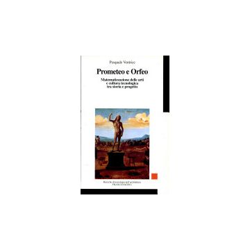 Prometeo E Orfeo. Matematizzazione Delle Arti E Cultura Tecnologica Tra Storia E Progetto - Ventrice Pasquale - Franco Angeli - 9788846401113