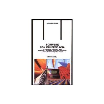 Scrivere Con Piu' Efficacia. Le Regole Per Realizzare Testi Finalizzati A Informare, Dirigere E Convincere I Propri Destinatari Professionali - Pintus Armando - Franco Angeli - 9788846401519