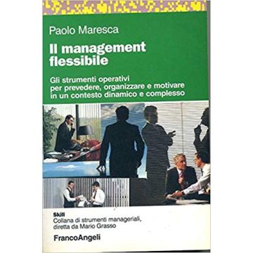 Il Management Flessibile. Gli Strumenti Operativi Per Prevedere, Organizzare E  Motivare In Un Contesto Dinamico E Complesso - Maresca Paolo - Franco Angeli - 9788846401540
