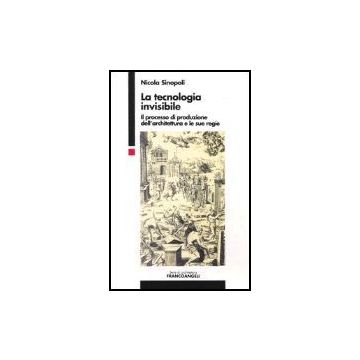La tecnologia invisibile. Il processo di produzione dell'architettura e le sue regie  - Sinopoli - Franco Angeli - 9788846401694