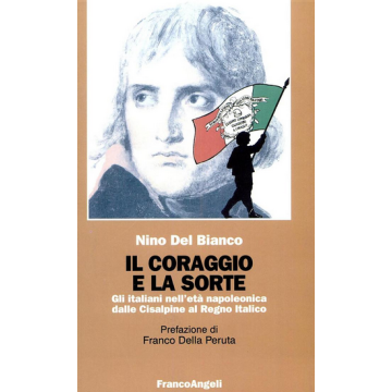 Coraggio E La Sorte. Gli Italiani Nell'eta' Napoleonica Dalle Cisalpine Al Regno Italico - Del Bianco Nino - Franco Angeli - 9788846401878