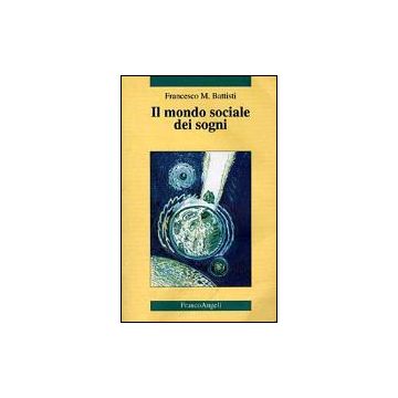 Il Mondo Sociale Dei Sogni  - Battisti Francesco M. - Franco Angeli - 9788846404237