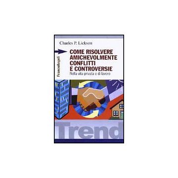 Come Risolvere Amichevolmente Conflitti E Controversie. Nella Vita Privata E Di Lavoro - Lickson Charles P. - Franco Angeli - 9788846405944