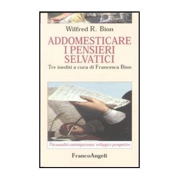 Addomesticare I Pensieri Selvatici. Tre Inediti - Bion - Franco Angeli - 9788846406545