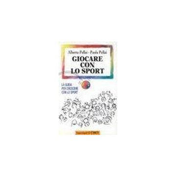 Giocare Con Lo Sport. La Guida Per Crescere Con Lo Sport - Pellai Alberto; Pellai Paola - Franco Angeli - 9788846406958