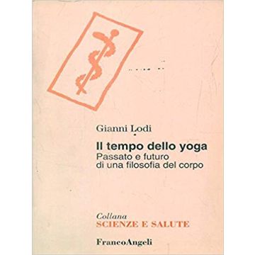 Il Tempo Dello Yoga. Passato E Futuro Di Una Filosofia Del Corpo  - Lodi Gianni - Franco Angeli - 9788846407306