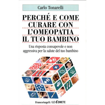 Perché e come curare con l'omeopatia il tuo bambino. Una risposta consapevole e non aggressiva per la salute del tuo bambino - Tonarelli - Franco Angeli - 9788846409416